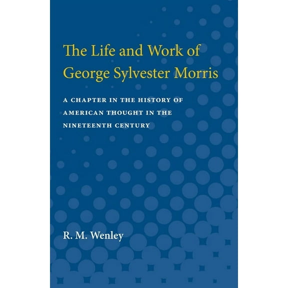 Life and Work of George Sylvester Morris: A Chapter in the History of American Thought in the Nineteenth Century, (Paperback)