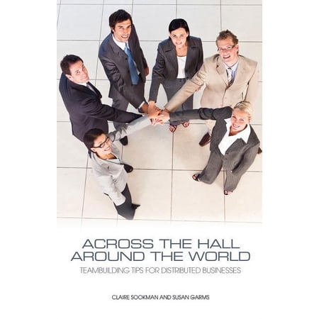 Across the Hall Around the World: Teambuilding Tips for Distributed Businesses (Paperback)