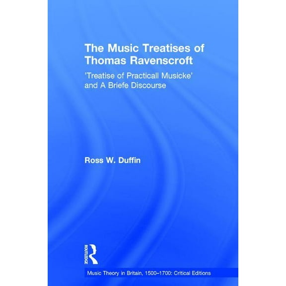 Music Theory in Britain, 1500-1700: Crit The Music Treatises of Thomas Ravenscroft: 'Treatise of Practicall Musicke' and A Briefe Discourse, (Hardcover)