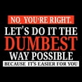 thumbnail image 2 of No You're Right Let's Do It the Dumbest Way Possible - Sarcastic T Shirt - Medium - Black, 2 of 4