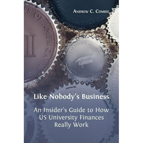 Like Nobody's Business: An Insider's Guide to How US University Finances Really Work (Hardcover)