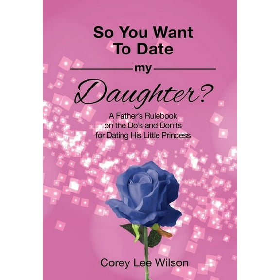 So You Want to Date My Daughter?: A Father's Rulebook on the Do's and Don'ts for Dating His Little Princess, (Paperback)