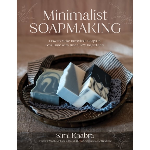 Minimalist Soapmaking: How to Make Incredible Soaps in Less Time with Just a Few Ingredients, (Paperback)
