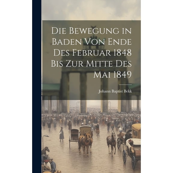 Die Bewegung in Baden von Ende des Februar 1848 bis zur Mitte des Mai 1849 (Hardcover)