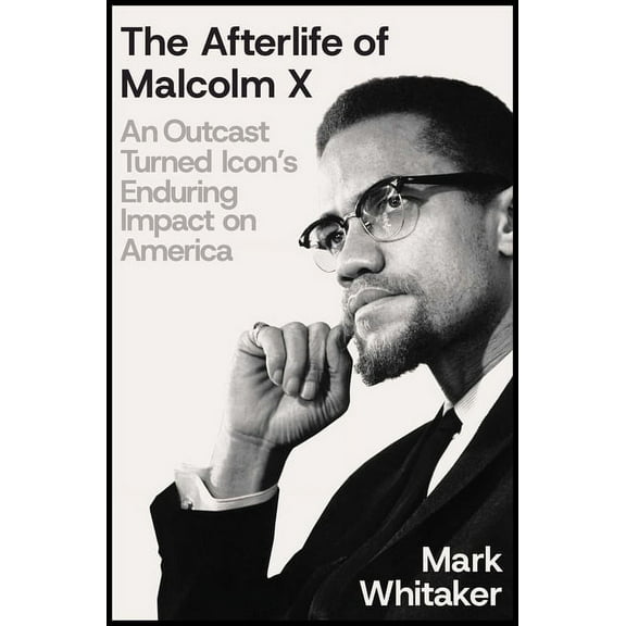 The Afterlife of Malcolm X: An Outcast Turned Icon's Enduring Impact on America, (Hardcover)