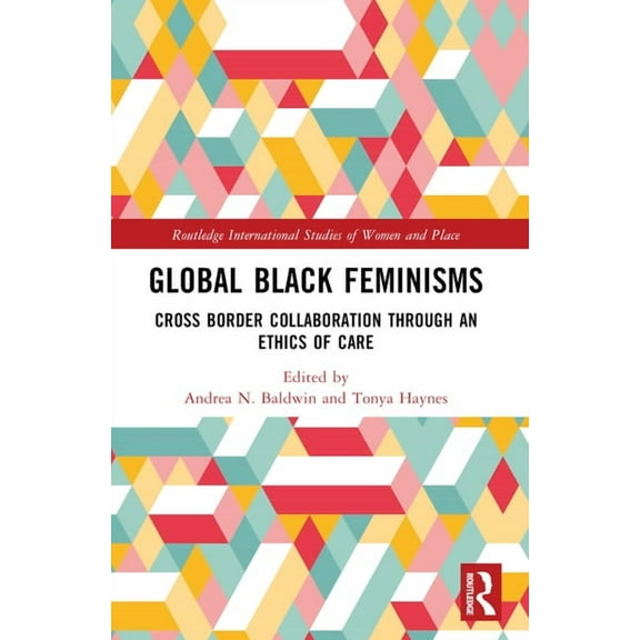 Routledge International Studies of Women Global Black Feminisms: Cross Border Collaboration through an Ethics of Care, (Paperback)