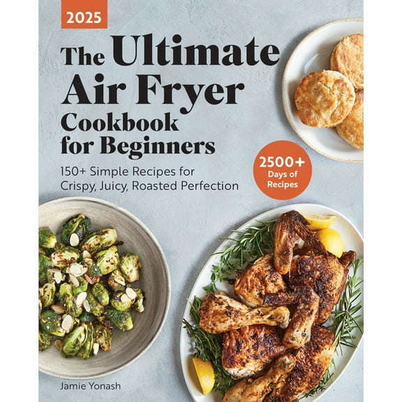 The Ultimate Air Fryer Cookbook for Beginners 2025: 150  Simple Recipes for Crispy, Juicy, Roasted Perfection, (Paperback)
