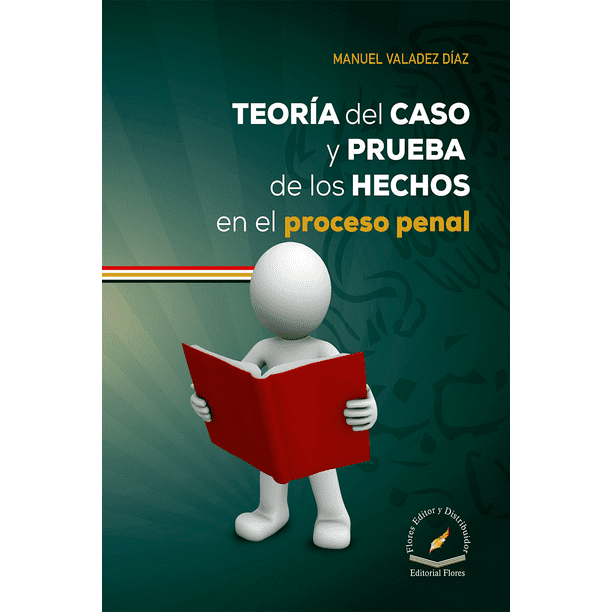 TEORIA DEL CASO Y PRUEBA DE LOS HECHOS EN EL PROCESO PENAL FLORES ...