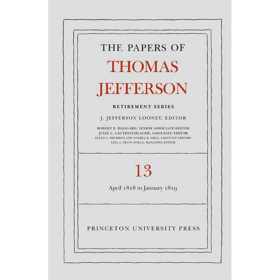 Papers of Thomas Jefferson: Retirement The Papers of Thomas Jefferson: Retirement Series, Volume 13: 22 April 1818 to 31 January 1819, Book 13, (Hardcover)