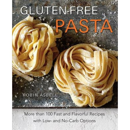 Gluten-Free Pasta : More than 100 Fast and Flavorful Recipes with Low- and No-Carb (Best Low Carb Pasta Recipes)