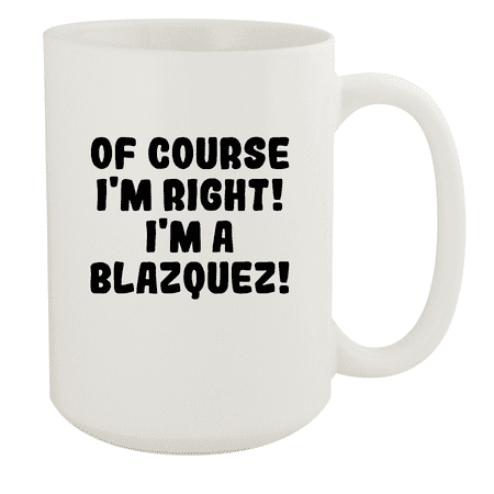

Of Course I m Right! I m A Blazquez! - Ceramic 15oz White Mug White