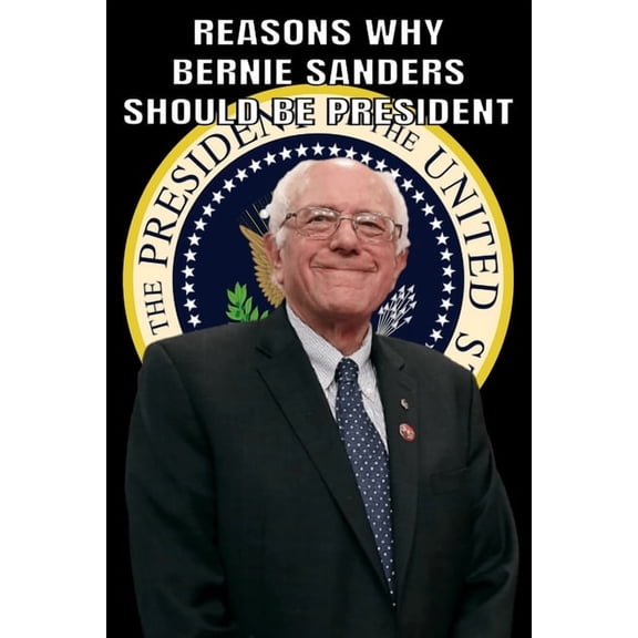 Reasons Why Bernie Sanders Should Be President, (Paperback)