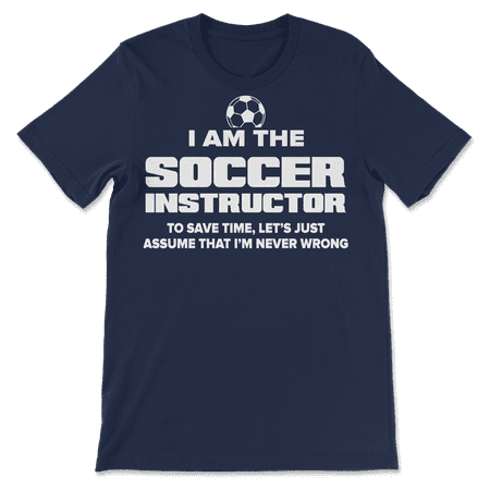 Funny Soccer Instructor T-Shirt - I Am Never Wrong!