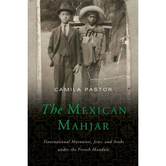 The Mexican Mahjar: Transnational Maronites, Jews, and Arabs Under the French Mandate, (Hardcover)