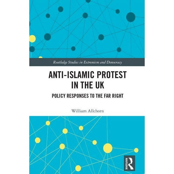 Routledge Studies in Extremism and Democ Anti-Islamic Protest in the UK: Policy Responses to the Far Right, (Hardcover)