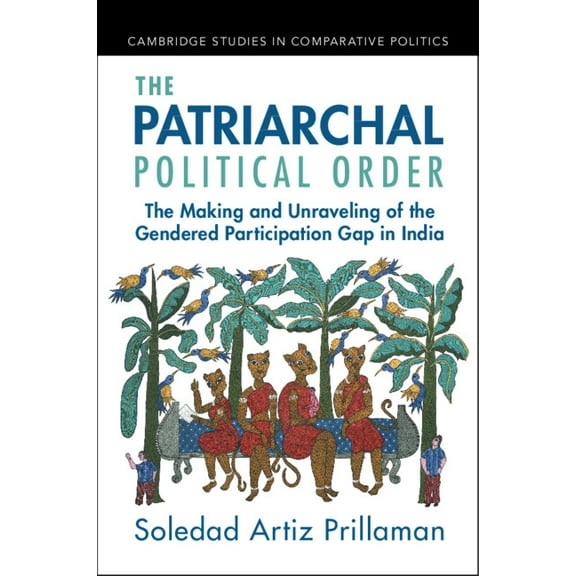Cambridge Studies in Comparative Politic The Patriarchal Political Order: The Making and Unraveling of the Gendered Participation Gap in India, (Paperback)