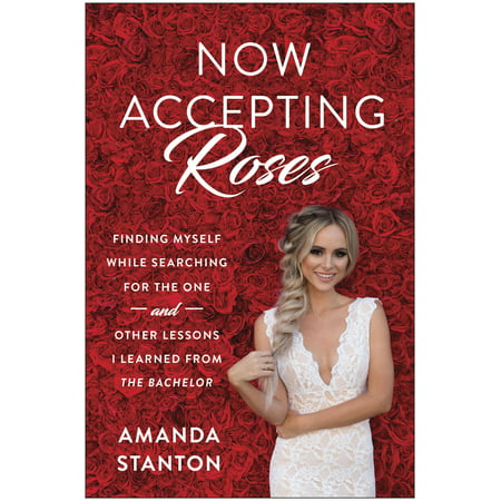 Now Accepting Roses Now Accepting Roses : Finding Myself While Searching for the One . . . and Other Lfinding Myself While Searching for the One . . . and Other Lessons I Learned from 