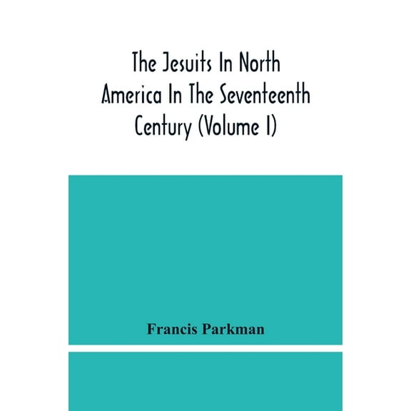 The Jesuits In North America In The Seventeenth Century (Volume I), (Paperback)