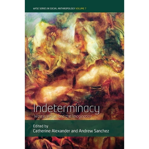 Wyse Social Anthropology Indeterminacy: Waste, Value, and the Imagination, Book 7, (Hardcover)