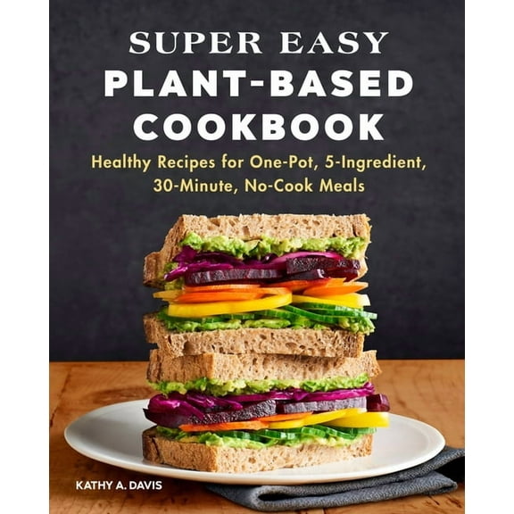 Super Easy Plant-Based Cookbook: Healthy Recipes for One-Pot, 5-Ingredient, 30-Minute, No-Cook Meals, (Paperback)