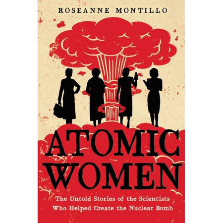 Atomic Women: The Untold Stories of the Scientists Who Helped Create the Nuclear Bomb (Hardcover)