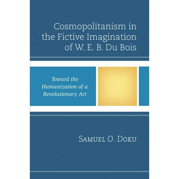 Critical Africana Studies Cosmopolitanism in the Fictive Imagination of W. E. B. Du Bois: Toward the Humanization of a Revolutionary Art, (Hardcover)