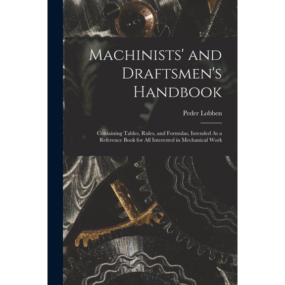 Machinists' and Draftsmen's Handbook: Containing Tables, Rules, and Formulas, Intended As a Reference Book for All Inter, (Paperback)