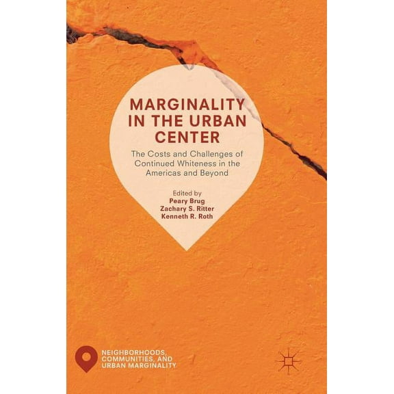 Neighborhoods, Communities, and Urban Ma Marginality in the Urban Center: The Costs and Challenges of Continued Whiteness in the Americas and Beyond, (Hardcover)