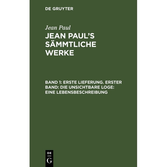 Jean Paul's Sämmtliche Werke, Band 1, Erste Lieferung. Erster Band: Die unsichtbare Loge: Eine Lebensbeschreibung, (Hardcover)