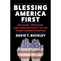 Blessing America First: Religion, Populism, and Foreign Policy in the Trump Administration, (Hardcover)