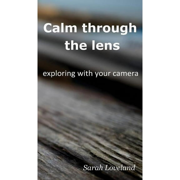 Calm through the lens: exploring with your camera, (Hardcover)