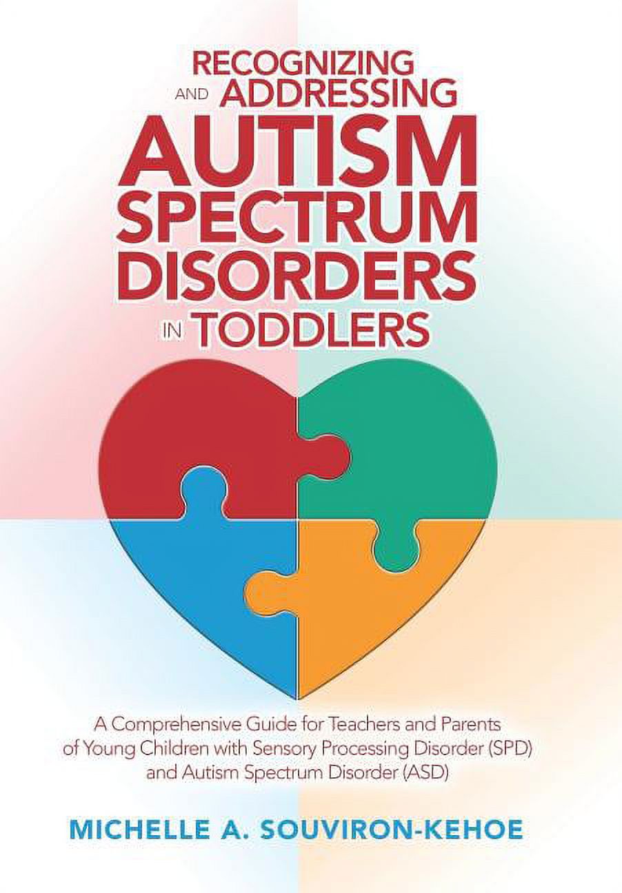 Recognizing and Addressing Autism Spectrum Disorders in Toddlers: A Comprehensive Guide for Teachers and Parents of Young Children with Sensory Processing Disorder (Spd) and Autism Spectrum Disorder (