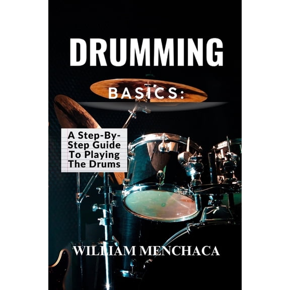 Drumming Basics: A STEP-BY-STEP GUIDE TO PLAYING THE DRUMS: Getting Started: Essential Gear and Setup for Beginners, (Paperback)