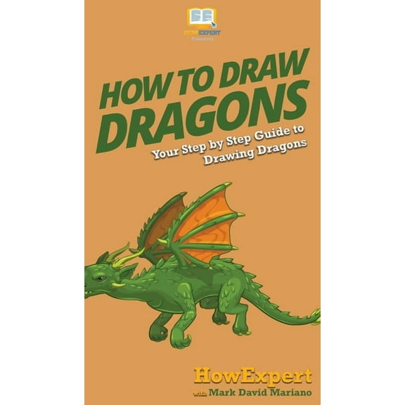 How To Draw Dragons: Your Step By Step Guide To Drawing Dragons, (Hardcover)