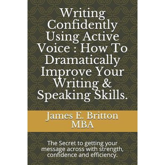 Pre-Owned Writing Confidently Using Active Voice: How to Dramatically Improve Your Writing & Speaking Skills.: The Secret to Getting Your Message Across with St (Paperback) 1717830366 9781717830364