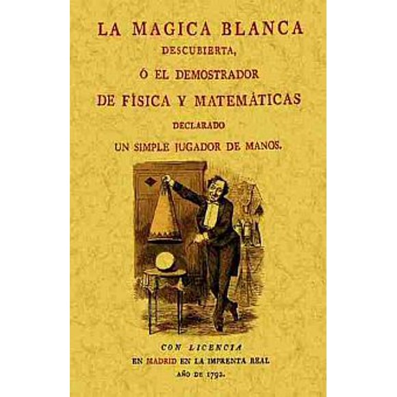 La magica blanca descubierta, ó el demostrador de física y matemáticas declarado un simple jugador de manos (edición facsimilar 1792)