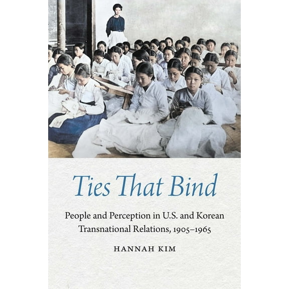 Studies in Pacific Worlds Ties That Bind: People and Perception in U.S. and Korean Transnational Relations, 1905-1965, (Hardcover)