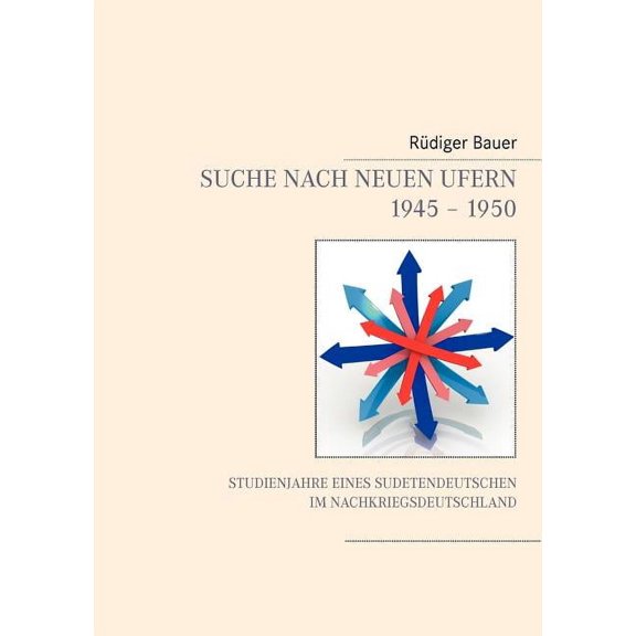 Suche nach neuen Ufern 1945 - 1950: Studienjahre eines Sudetendeutschen im Nachkriegsdeutschland, (Paperback)