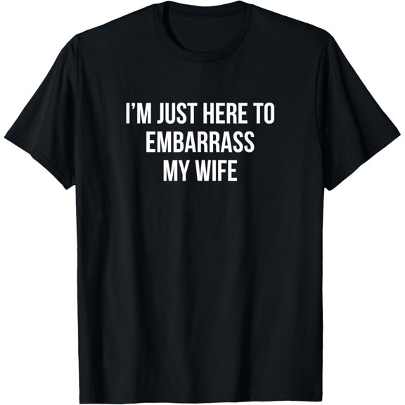 I'm Just Here To Embarrass My Wife - T-Shirt