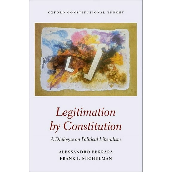 Oxford Constitutional Theory Legitimation by Constitution: A Dialogue on Political Liberalism, (Hardcover)