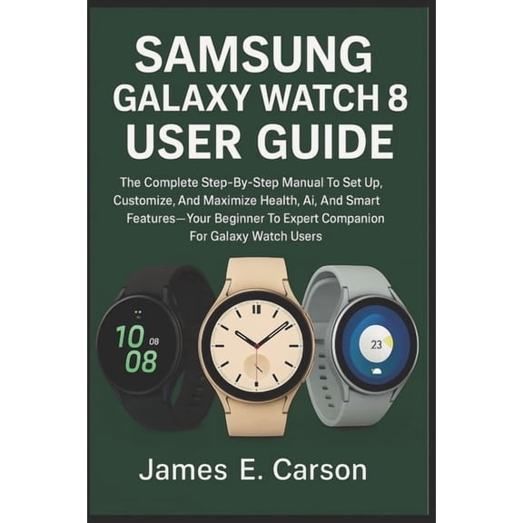 Samsung Galaxy Watch 8 User Guide: The Complete Step-By-Step Manual To Set Up, Customize, And Maximize Health, Ai, And S, (Paperback)