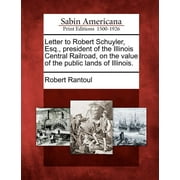Letter to Robert Schuyler, Esq., President of the Illinois Central Railroad, on the Value of the Public Lands of Illinois. (Paperback)