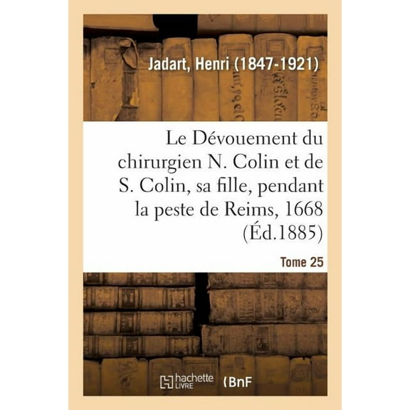 Le Dévouement Du Chirurgien N. Colin Et de S. Colin, Sa Fille, Pendant La Peste de Reims, En 1668 (Paperback)