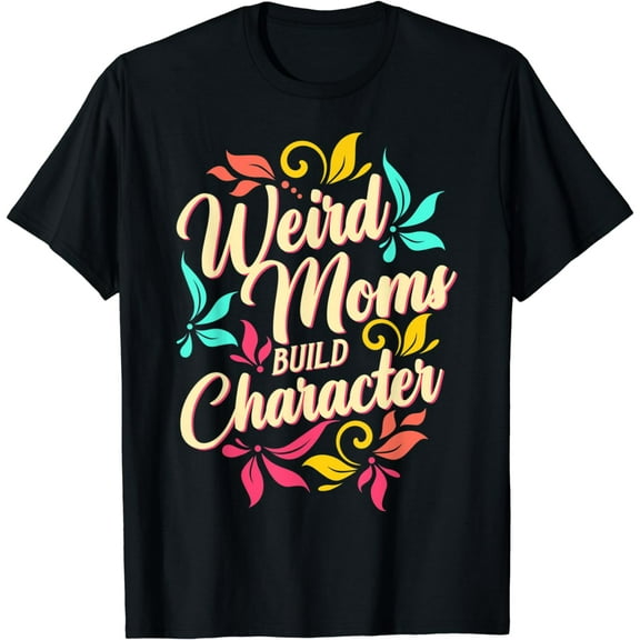 Weird Moms Build Character | Funny Saying Sarcastic Mom T-Shirt