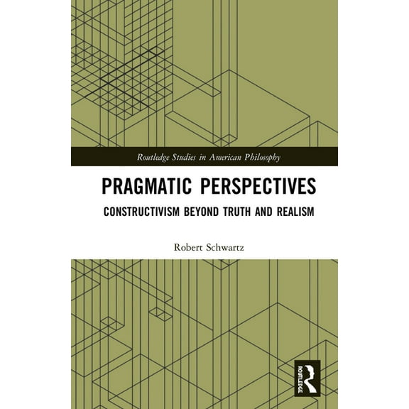 Routledge Studies in American Philosophy Pragmatic Perspectives: Constructivism Beyond Truth and Realism, (Hardcover)
