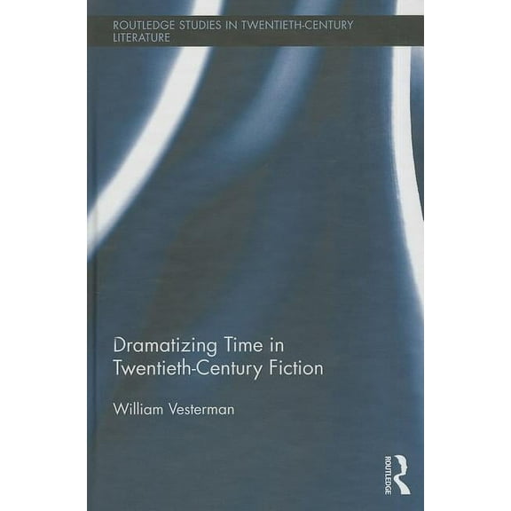 Routledge Studies in Twentieth-Century L Dramatizing Time in Twentieth-Century Fiction, (Hardcover)