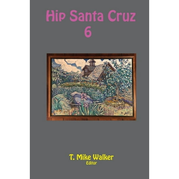 Hip Santa Cruz 6: First-person Accounts of the Hip Culture of Santa Cruz, California in the 1960s, 1970s, and 1980s, (Paperback)
