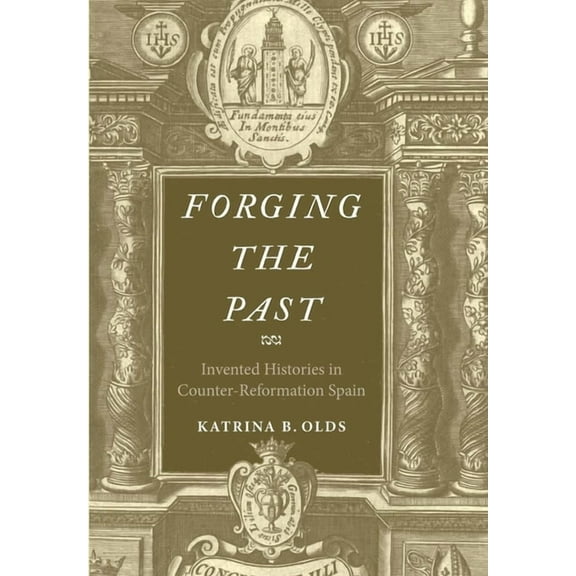 Forging the Past: Invented Histories in Counter-Reformation Spain, (Hardcover)