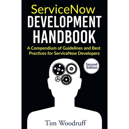 Servicenow Development Handbook - Second Edition: A Compendium of Pro-Tips, Guidelines, and Best Practices for Servicenow Developers (Web Application Development Best Practices)