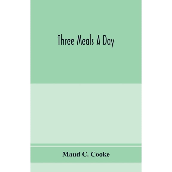 Three meals a day: a choice collection of valuable and reliable recipes in all classes of cookery and a comprehensive cy, (Paperback)